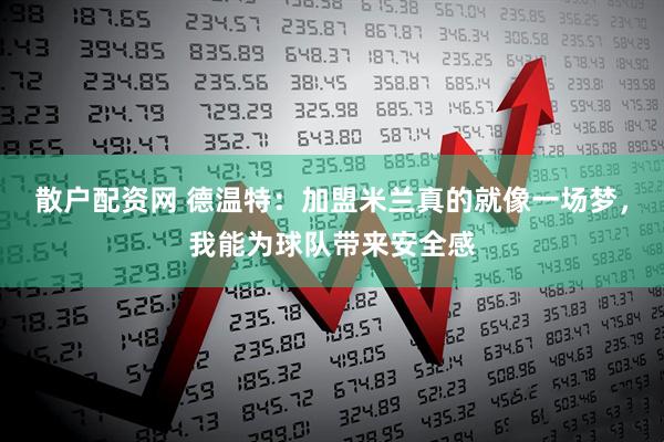 散戶(hù)配資網(wǎng) 德溫特：加盟米蘭真的就像一場(chǎng)夢(mèng)，我能為球隊(duì)帶來(lái)安全感